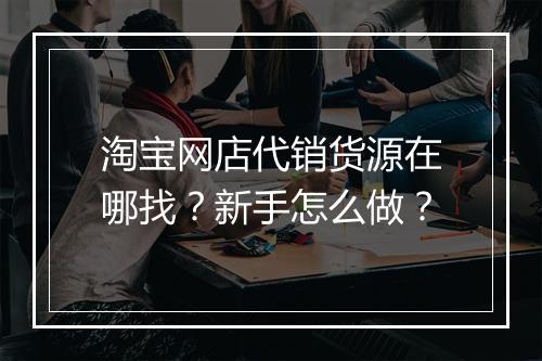 淘宝网店代销货源在哪找？新手怎么做？