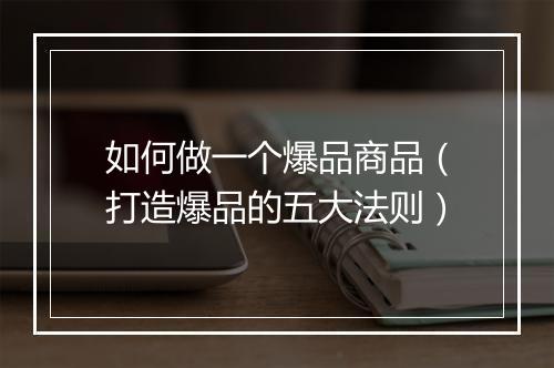 如何做一个爆品商品（打造爆品的五大法则）