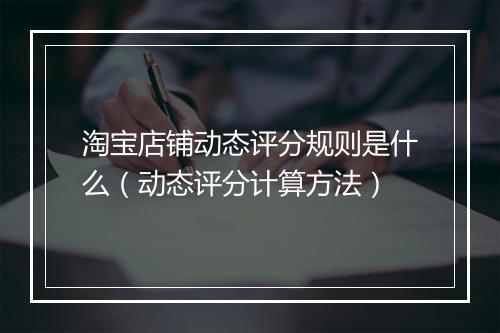 淘宝店铺动态评分规则是什么（动态评分计算方法）