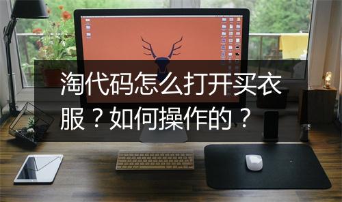 淘代码怎么打开买衣服？如何操作的？