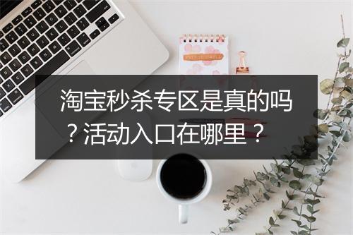 淘宝秒杀专区是真的吗？活动入口在哪里？