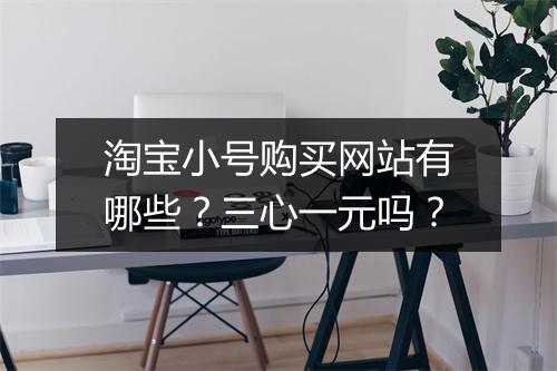淘宝小号购买网站有哪些？三心一元吗？