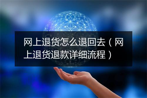 网上退货怎么退回去（网上退货退款详细流程）