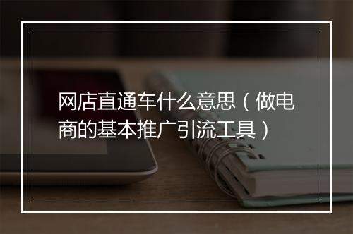 网店直通车什么意思（做电商的基本推广引流工具）