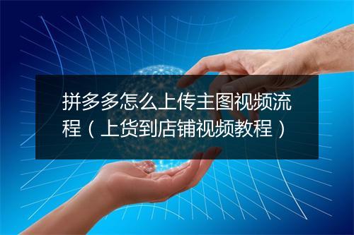 拼多多怎么上传主图视频流程（上货到店铺视频教程）