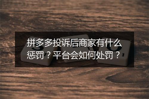 拼多多投诉后商家有什么惩罚？平台会如何处罚？