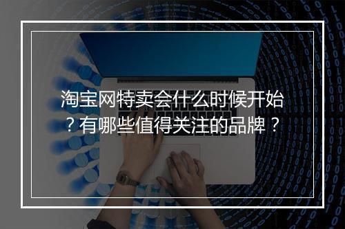 淘宝网特卖会什么时候开始？有哪些值得关注的品牌？