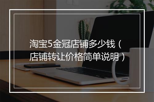 淘宝5金冠店铺多少钱（店铺转让价格简单说明）