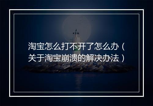 淘宝怎么打不开了怎么办（关于淘宝崩溃的解决办法）