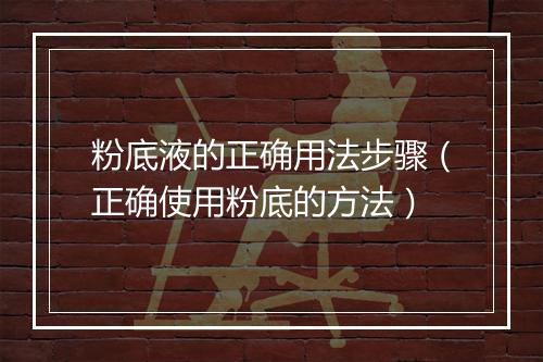 粉底液的正确用法步骤（正确使用粉底的方法）
