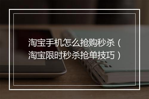 淘宝手机怎么抢购秒杀（淘宝限时秒杀抢单技巧）