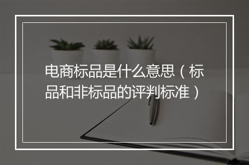 电商标品是什么意思（标品和非标品的评判标准）