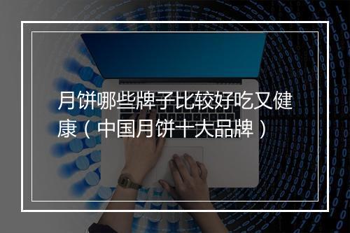 月饼哪些牌子比较好吃又健康（中国月饼十大品牌）
