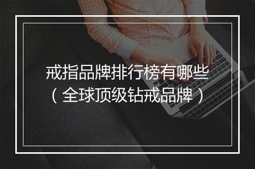戒指品牌排行榜有哪些（全球顶级钻戒品牌）