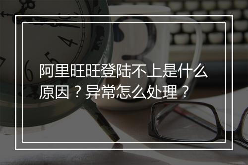 阿里旺旺登陆不上是什么原因？异常怎么处理？