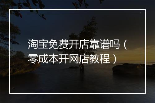 淘宝免费开店靠谱吗（零成本开网店教程）