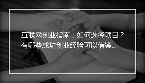 互联网创业指南：如何选择项目？有哪些成功创业经验可以借鉴？