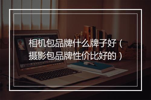 相机包品牌什么牌子好（摄影包品牌性价比好的）