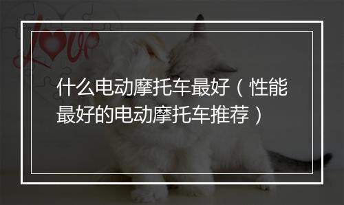 什么电动摩托车最好（性能最好的电动摩托车推荐）