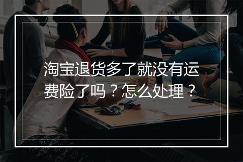 淘宝退货多了就没有运费险了吗？怎么处理？
