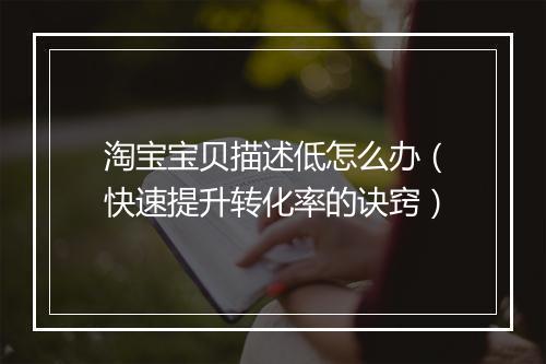 淘宝宝贝描述低怎么办（快速提升转化率的诀窍）