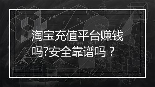 淘宝充值平台赚钱吗?安全靠谱吗？
