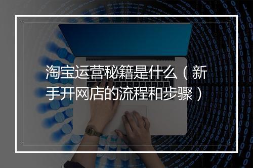 淘宝运营秘籍是什么（新手开网店的流程和步骤）