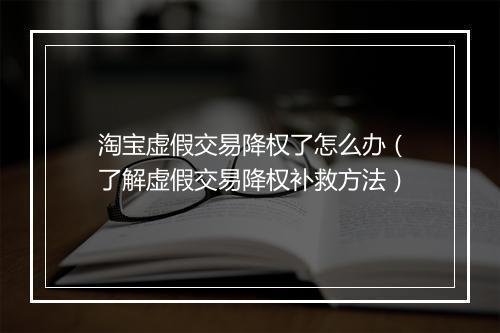 淘宝虚假交易降权了怎么办（了解虚假交易降权补救方法）
