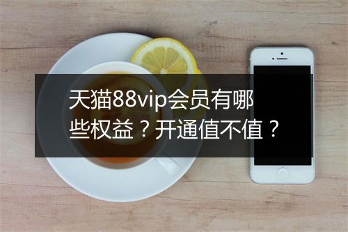 天猫88vip会员有哪些权益？开通值不值？