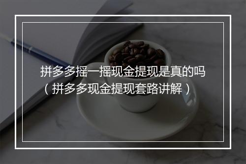 拼多多摇一摇现金提现是真的吗（拼多多现金提现套路讲解）