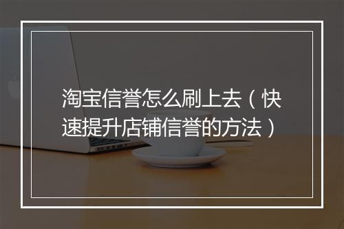 淘宝信誉怎么刷上去（快速提升店铺信誉的方法）
