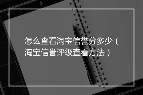 怎么查看淘宝信誉分多少（淘宝信誉评级查看方法）