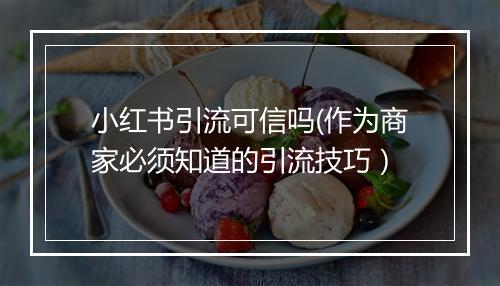 小红书引流可信吗(作为商家必须知道的引流技巧）