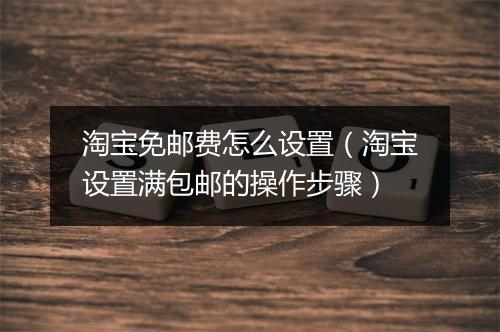 淘宝免邮费怎么设置（淘宝设置满包邮的操作步骤）