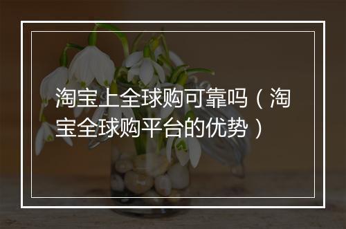 淘宝上全球购可靠吗（淘宝全球购平台的优势）
