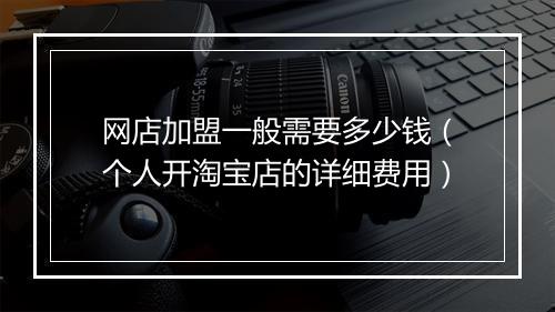 网店加盟一般需要多少钱（个人开淘宝店的详细费用）