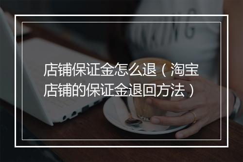 店铺保证金怎么退（淘宝店铺的保证金退回方法）