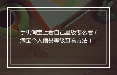 手机淘宝上看自己星级怎么看（淘宝个人信誉等级查看方法）