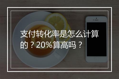 支付转化率是怎么计算的？20%算高吗？