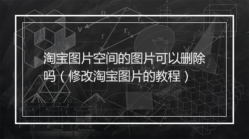 淘宝图片空间的图片可以删除吗（修改淘宝图片的教程）