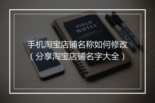 手机淘宝店铺名称如何修改（分享淘宝店铺名字大全）