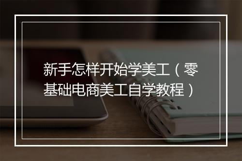 新手怎样开始学美工（零基础电商美工自学教程）