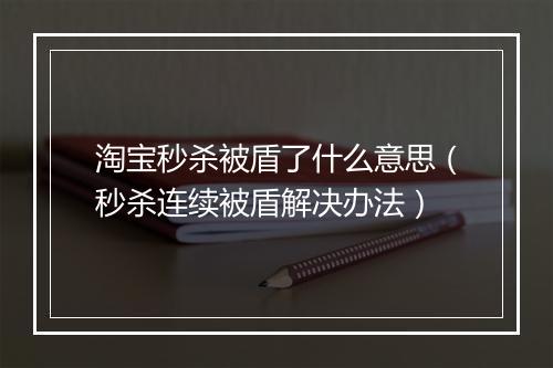 淘宝秒杀被盾了什么意思（秒杀连续被盾解决办法）