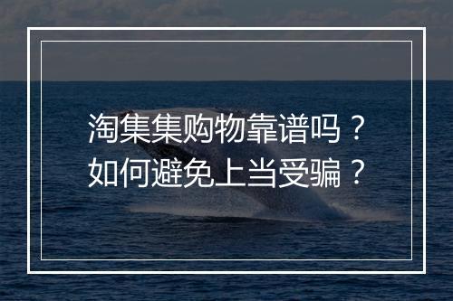 淘集集购物靠谱吗？如何避免上当受骗？