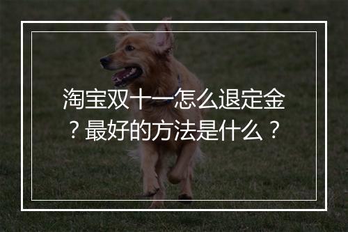 淘宝双十一怎么退定金？最好的方法是什么？