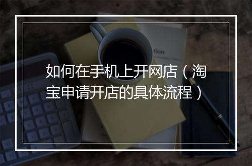 如何在手机上开网店（淘宝申请开店的具体流程）