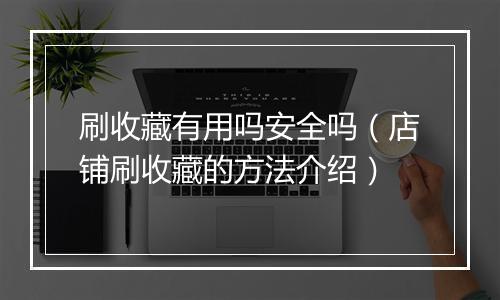 刷收藏有用吗安全吗（店铺刷收藏的方法介绍）
