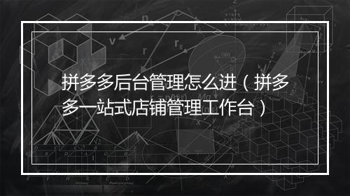 拼多多后台管理怎么进（拼多多一站式店铺管理工作台）