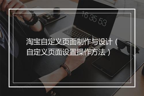 淘宝自定义页面制作与设计（自定义页面设置操作方法）