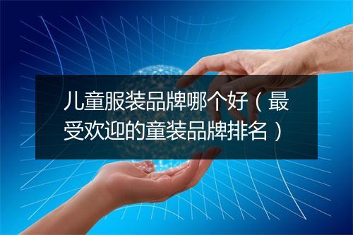 儿童服装品牌哪个好（最受欢迎的童装品牌排名）